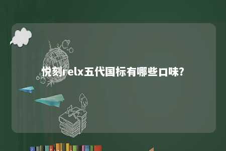 悦刻relx五代国标有哪些口味？ 